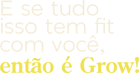 E-se-tudo--isso-tem-fit-com-você,-então-é-Grow!